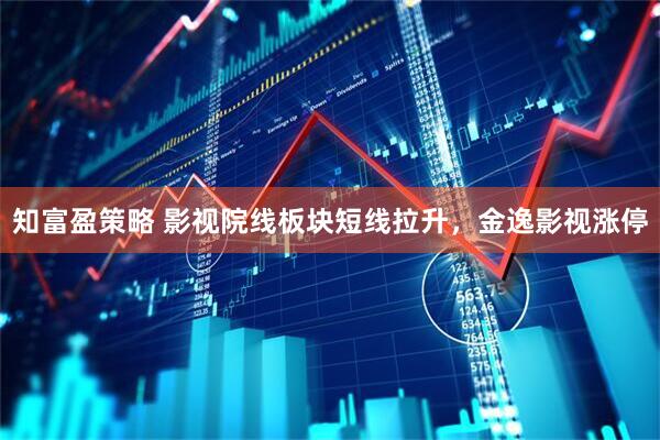 知富盈策略 影视院线板块短线拉升，金逸影视涨停