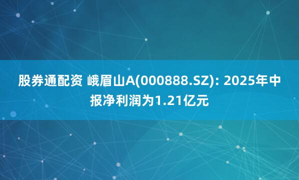 股券通配资 峨眉山A(000888.SZ): 2025年中报净利润为1.21亿元
