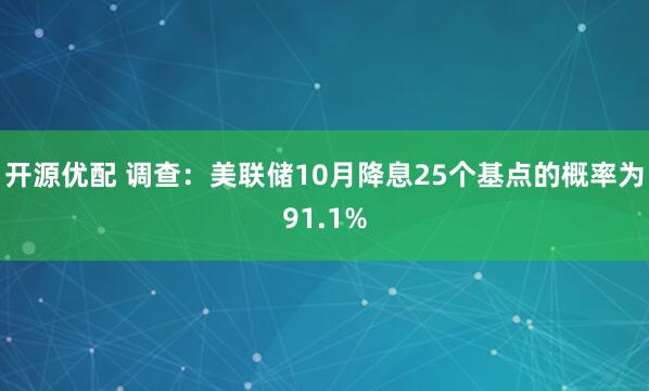 开源优配 调查：美联储10月降息25个基点的概率为91.1%