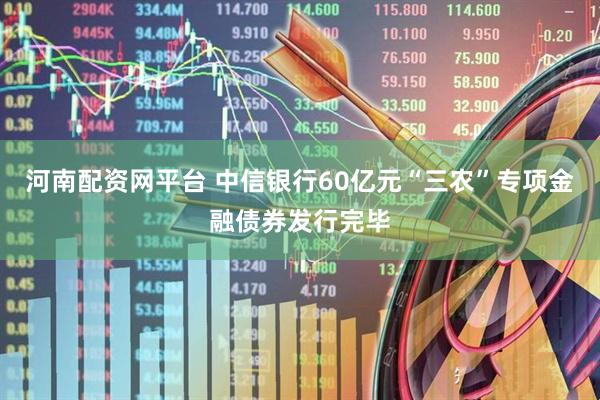 河南配资网平台 中信银行60亿元“三农”专项金融债券发行完毕