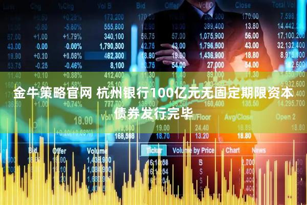 金牛策略官网 杭州银行100亿元无固定期限资本债券发行完毕