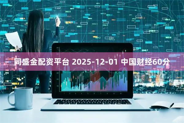 同盛金配资平台 2025-12-01 中国财经60分