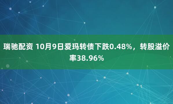 瑞驰配资 10月9日爱玛转债下跌0.48%，转股溢价率38.96%